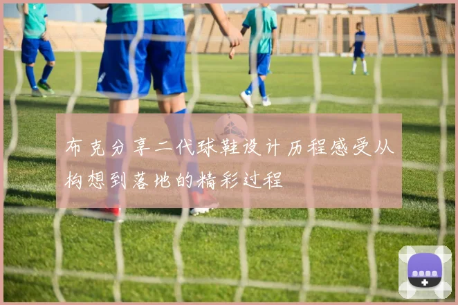 布克分享二代球鞋设计历程感受从构想到落地的精彩过程