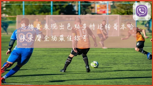 恩梅查表现出色助多特逆转哥本哈根荣膺全场最佳称号
