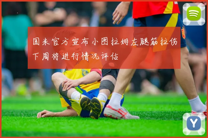 国米官方宣布小图拉姆左腿筋拉伤下周将进行情况评估
