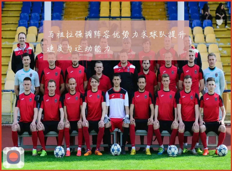 马祖拉强调阵容优势力求球队提升速度与运动能力