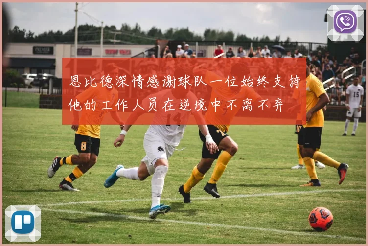 恩比德深情感谢球队一位始终支持他的工作人员在逆境中不离不弃