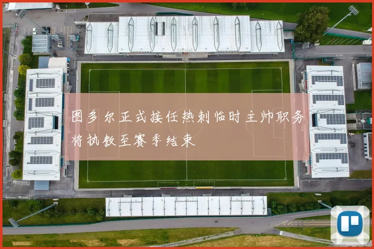 图多尔正式接任热刺临时主帅职务将执教至赛季结束