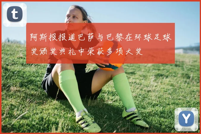 阿斯报报道巴萨与巴黎在环球足球奖颁奖典礼中荣获多项大奖