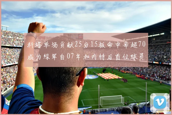 科塔单场贡献25分15板命中率超70成为绿军自07年加内特后首位球员