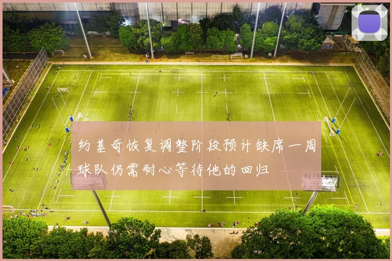 约基奇恢复调整阶段预计缺席一周球队仍需耐心等待他的回归