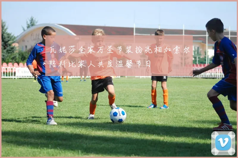 瓦妮莎全家万圣节装扮亮相加索尔陪科比家人共度温馨节日
